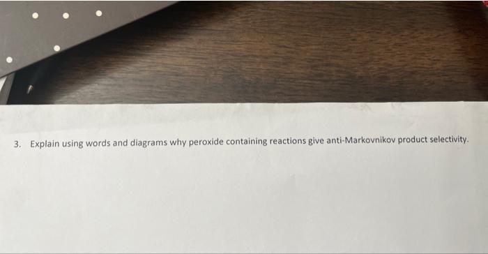 3. Explain using words and diagrams why peroxide containing reactions give anti-Markovnikov product selectivity.