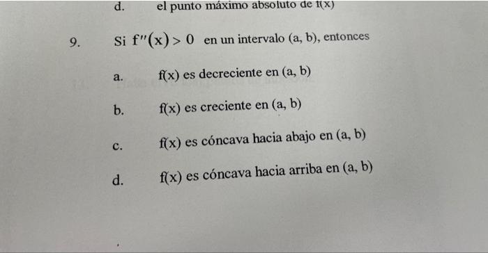 9. Si \( \mathrm{f}^{\prime \prime}(\mathrm{x})>0 \) en un intervalo \( (\mathrm{a}, \mathrm{b}) \), entonces a. \( \quad \ma