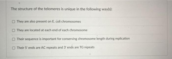 The structure of the telomeres is unique in the following way(s):
They are also present on E. coli chromosomes
They are locat