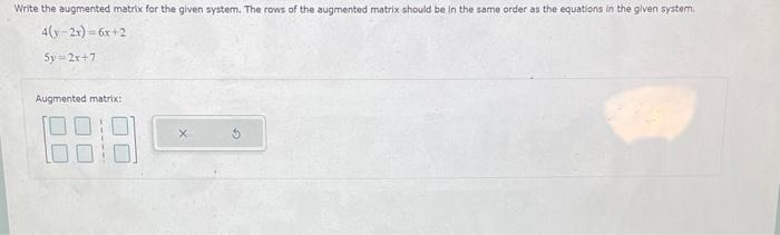 Write the augmented matrix for the given system. The rows of the augmented matrix should be in the same order as the equation