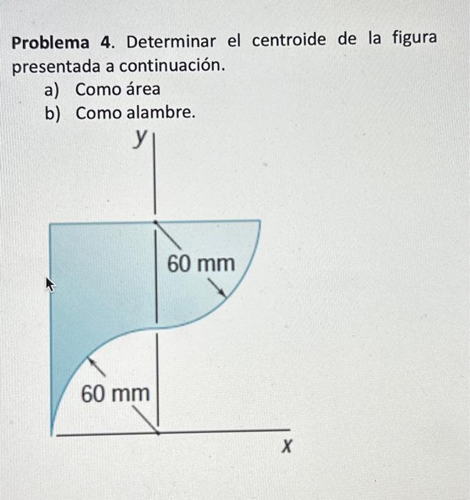 Problema 4. Determinar el centroide de la figura presentada a continuación. a) Como área b) Como alambre.