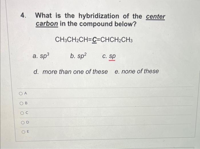 4. What is the hybridization of the center carbon in the compound below?
\[
\mathrm{CH}_{3} \mathrm{CH}_{2} \mathrm{CH}=\unde