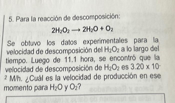 5. Para la reacción de descomposición: \[ 2 \mathrm{H}_{2} \mathrm{O}_{2} \rightarrow 2 \mathrm{H}_{2} \mathrm{O}+\mathrm{O}_