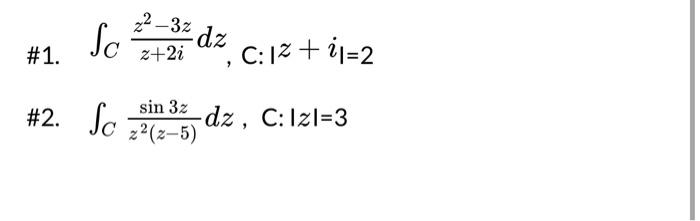 \#1. \( \int_{C} \frac{z^{2}-3 z}{z+2 i} d z, \mathrm{C}: \mid z+i_{\mid=2} \) \#2. \( \int_{C} \frac{\sin 3 z}{z^{2}(z-5)} d