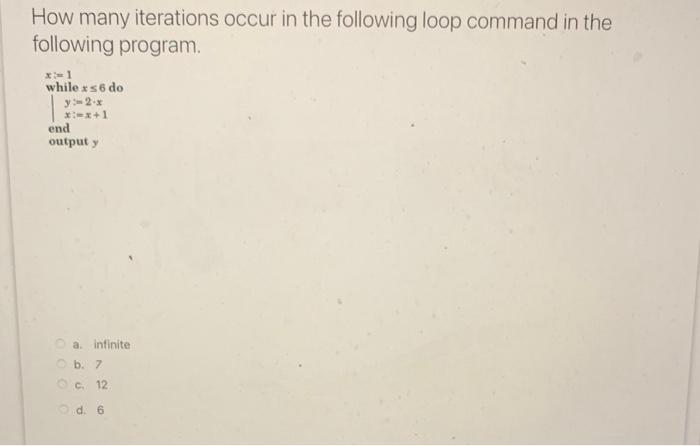 How many iterations occur in the following loop command in the following program.
a. infinite
b. 7
C. 12
d. 6