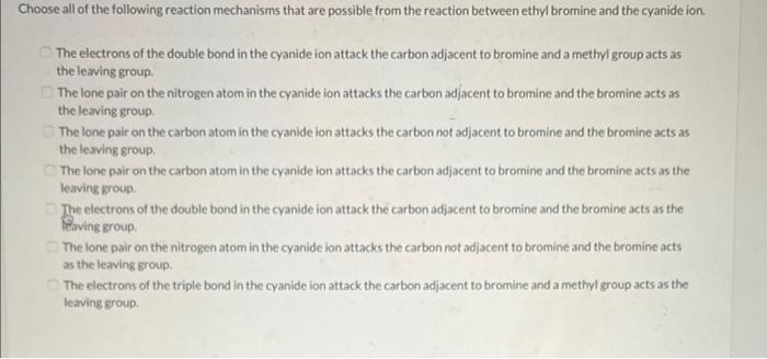 hoose all of the following reaction mechanisms that are possible from the reaction between ethyl bromine and the cyanide ion.