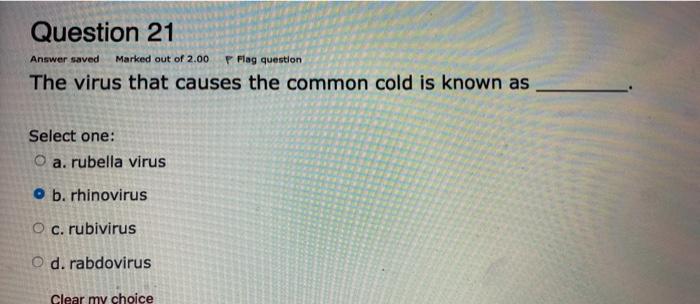 Question 21 Answer saved The virus that causes the common cold is known as Marked out of 2.00 P Flag question Select one: O a