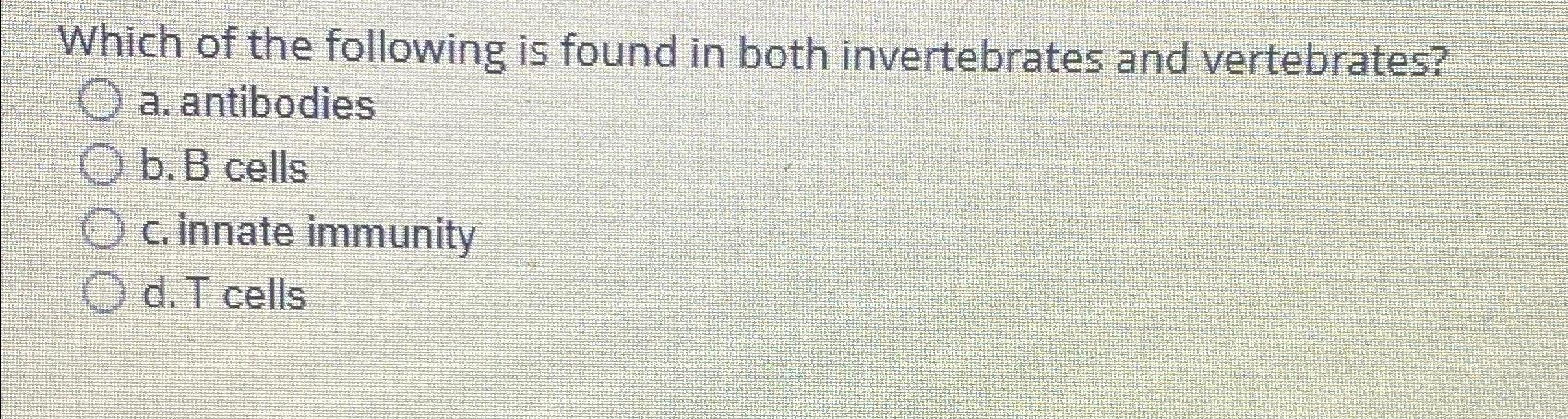 Solved Which Of The Following Is Found In Both Invertebrates | Chegg.com