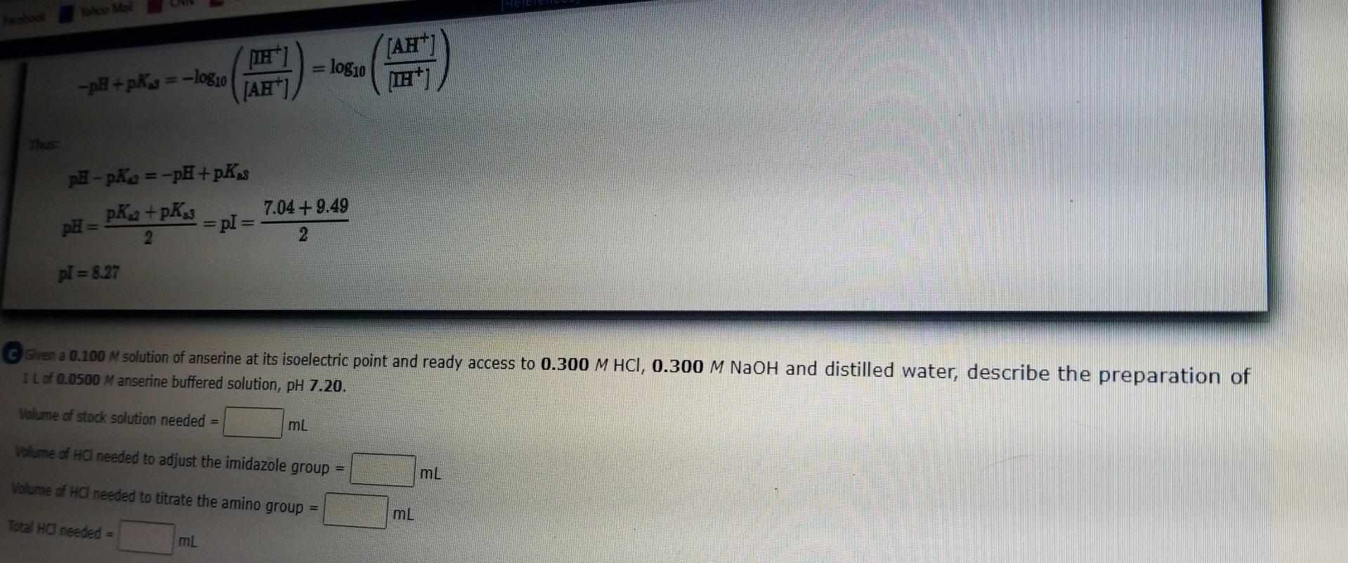 -p+pKs = -log10
pH-pK=-pH+pKas
pK+pKss
2
pH =
pl= 8.27
TH]
[AH]
Total HCI needed =
= pl =
mL
log10
7.04+ 9.49
Given a 0.100 M