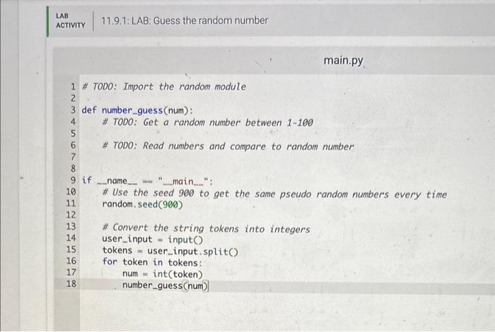 * TODO: Import the random module
def number_guess(num):
\# TODO: Get a random number between 1-100
\# TODO: Read numbers and 