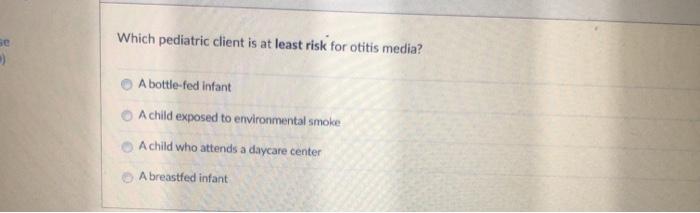 he Which pediatric client is at least risk for otitis media? A bottle-fed infant A child exposed to environmental smoke Achil