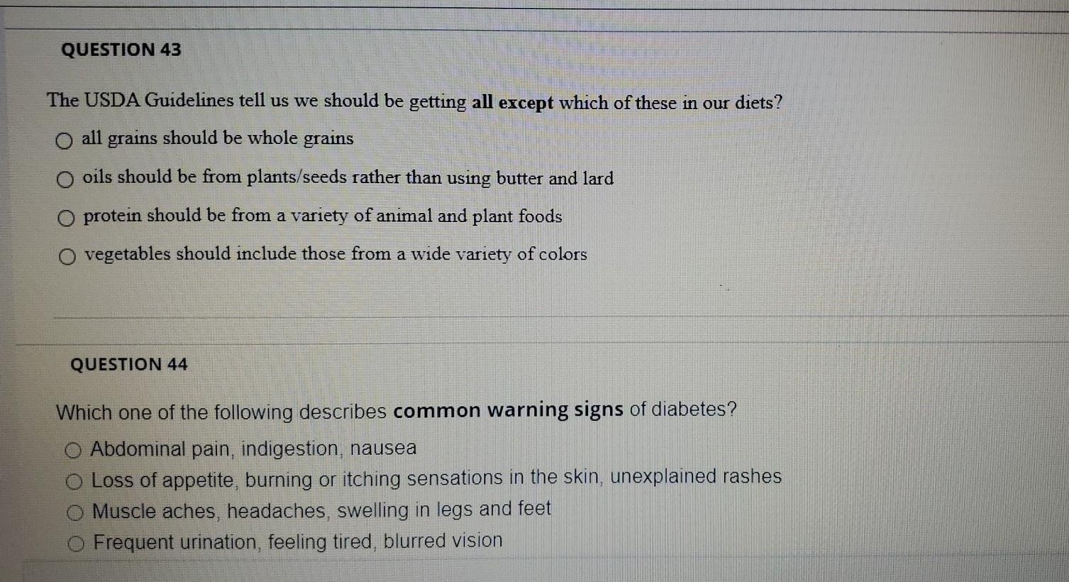 QUESTION 43 The USDA Guidelines tell us we should be getting all except which of these in our diets? O all grains should be w