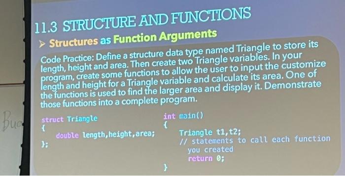 11.3 STRUCTURE AND FUNCTTONS
Structures as Function Arguments
Code Practice: Define a structure data type named Triangle to s