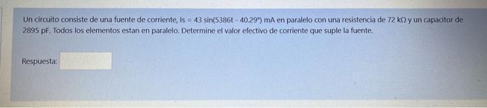 Un circuito consiste de una fuente de corriente, Is = 43 sin(5386 - 40.299) mA en paralelo con una resistencia de 72 ko y un