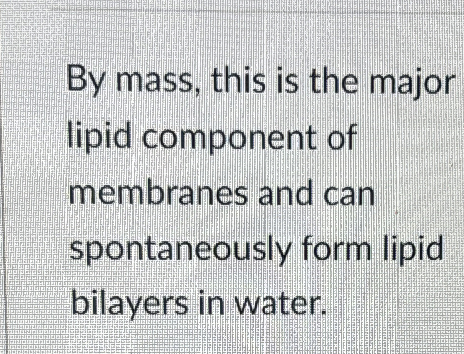 Solved By mass, this is the major lipid component of | Chegg.com