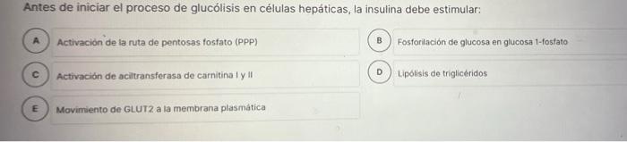 Antes de iniciar el proceso de glucólisis en células hepáticas, la insulina debe estimular: A Activación de la ruta de pentos