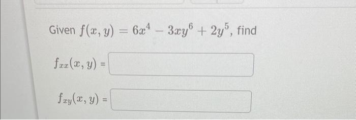 Given \( f(x, y)=6 x^{4}-3 x y^{6}+2 y^{5} \) \[ f_{x x}(x, y)= \] \[ f_{x y}(x, y)= \]