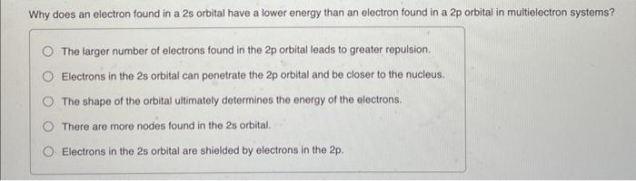 Solved Why does an electron found in a 2s orbital have a | Chegg.com