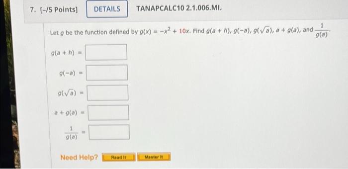 7. (-/5 points) DETAILS TANAPCALC10 2.1.006.MI. Let y be the function defined by g(x) = -x + 10x. Find g(a + h), 9(-a), 9(a),