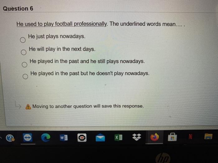 Question 6 He used to play football professionally. The underlined words mean..... He just plays nowadays. He will play in th