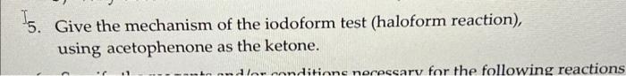 I 5. Give the mechanism of the iodoform test (haloform reaction), using acetophenone as the ketone.