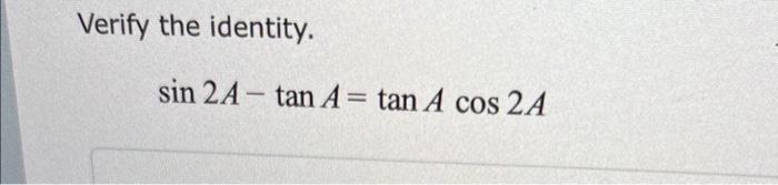 Solved Verify the identity. sin2A−tanA=tanAcos2A | Chegg.com