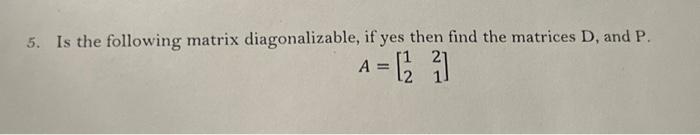 Solved 5. Is the following matrix diagonalizable, if yes | Chegg.com