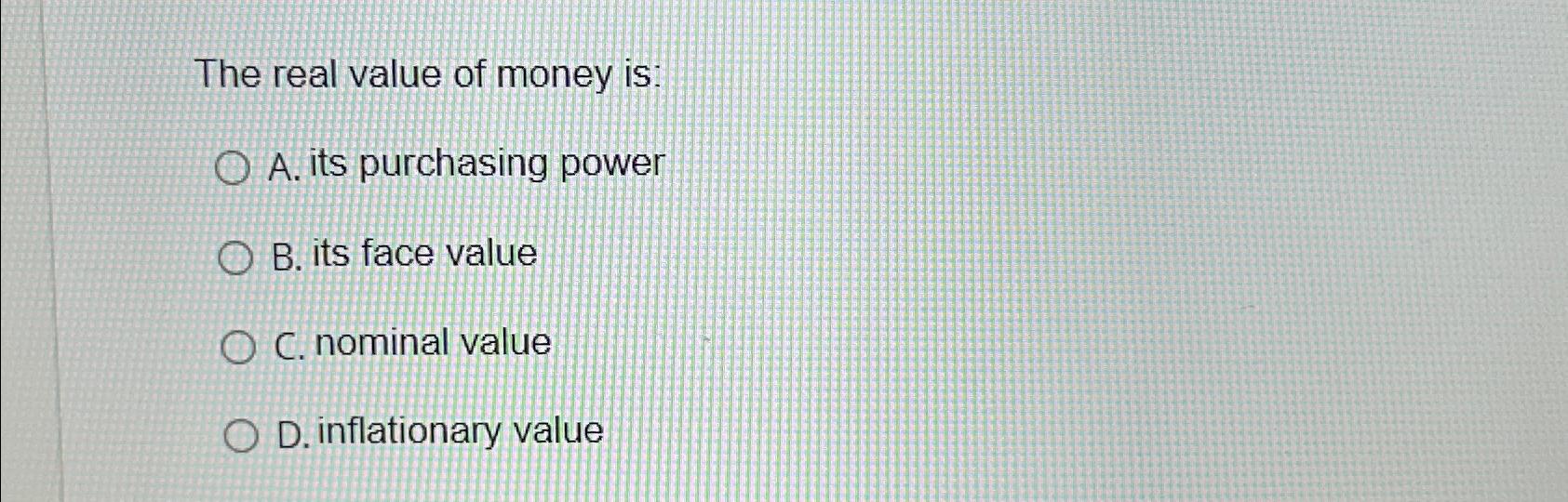 Solved The real value of money is:A. ﻿its purchasing powerB. | Chegg.com