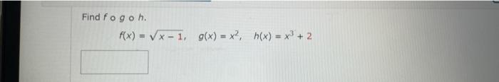 Solved Find fogoh f(x) = VX-1, g(x) = x?, h(x) = x + 2 | Chegg.com