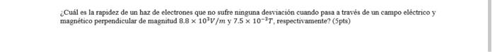 ¿Cuál es la rapidez de un haz de electrones que no sufre ninguna desviación cuando pasa a través de un campo eléctrico y magn
