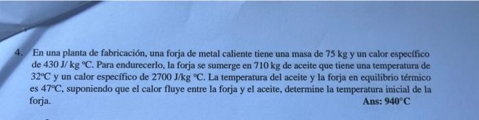 En una planta de fabricación, una forja de metal caliente tiene una masa de \( 75 \mathrm{~kg} \) y un calor específico de \(