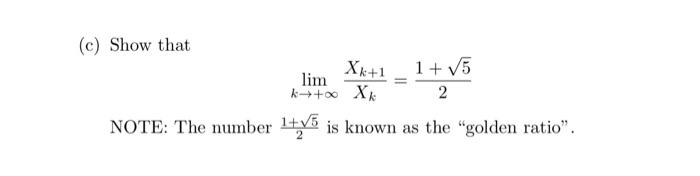 (c) Show that
\[
\lim _{k \rightarrow+\infty} \frac{X_{k+1}}{X_{k}}=\frac{1+\sqrt{5}}{2}
\]
NOTE: The number \( \frac{1+\sqrt