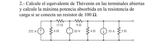 2.- Calcule el equivalente de Thévenin en las terminales abiertas y calcule la máxima potencia absorbida en la resistencia de