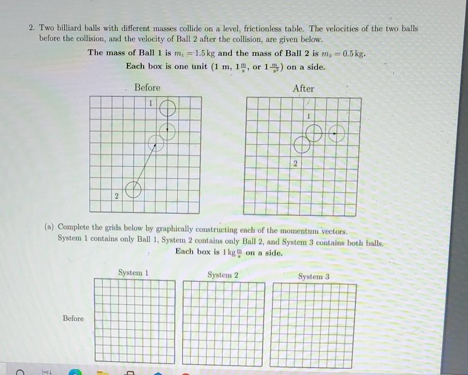 Solved 2. Two billiard balls with different masses collide