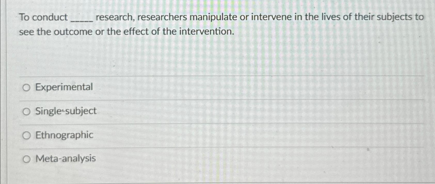 Solved To conduct research, researchers manipulate or
