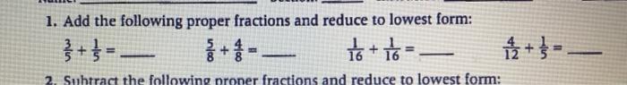1. Add the following proper fractions and reduce to lowest form:
16+16=_
Subtract the following proper fractions and reduce t