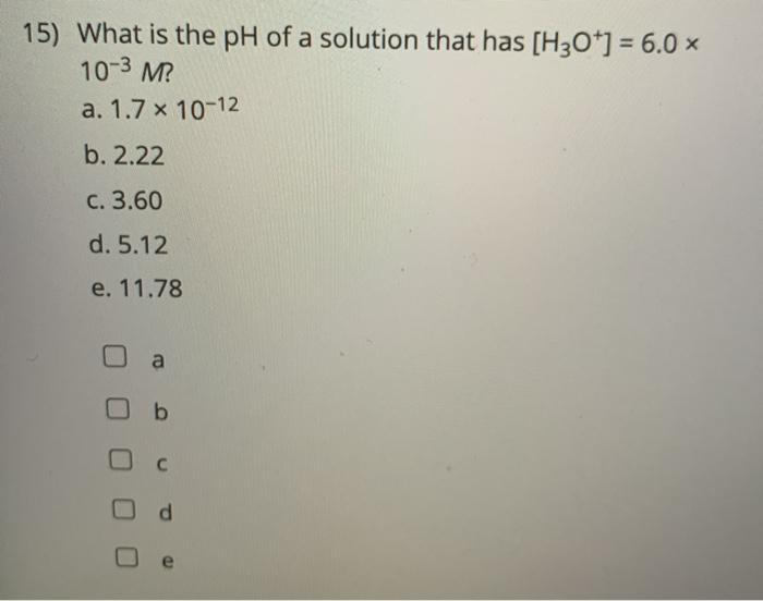 Solved 15) What is the pH of a solution that has [H3O+] = | Chegg.com