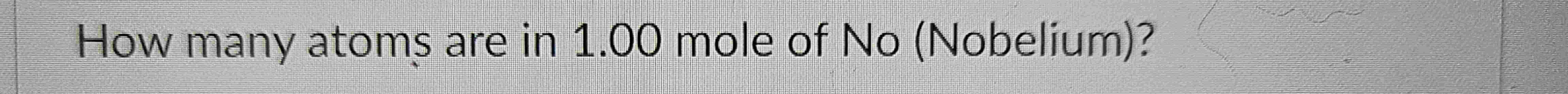 Solved How many atoms are in 1.00 ﻿mole of No (Nobelium)? | Chegg.com