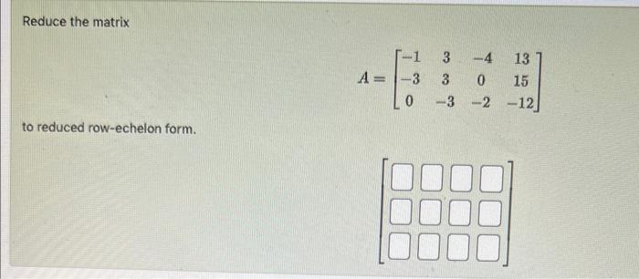 Solved Reduce the matrix A=[2−11−3−1216] to reduced | Chegg.com