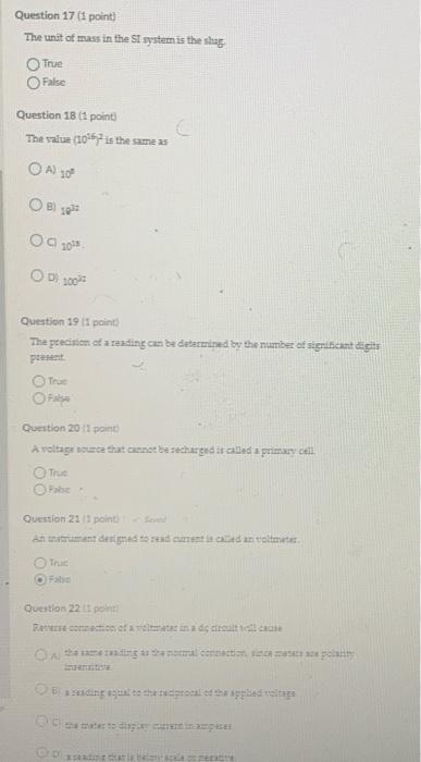 Question 17 (I point)
The unit of mass in the SI systam is the shug
True
False
Question 18 ( 1 point)
The value \( \left(10^{