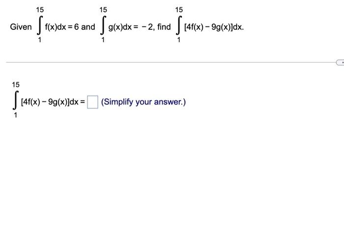 15
15
Given [ f(x)dx=6 and fo
1
1
15
S[4f(x) -
[4f(x) - 9g(x)]dx =
|
1
15
g(x)dx = -2, find [4f(x) — 9g(x)]dx.
1
(Simplify yo