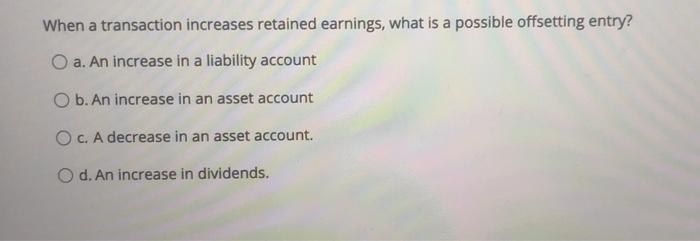 Solved When a transaction increases retained earnings, what | Chegg.com