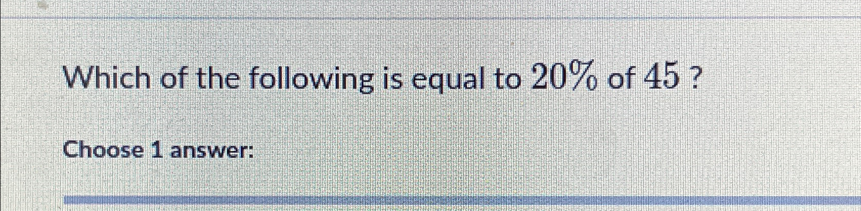 which of the following is equal to 20 of 45