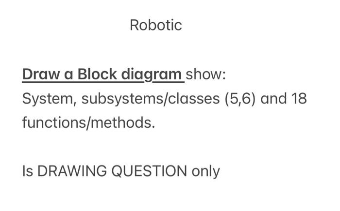Solved Robotic Draw a Block diagram show: System, | Chegg.com