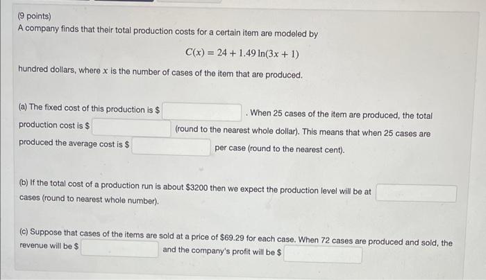 ( 9 points)
A company finds that their total production costs for a certain item are modeled by
\[
C(x)=24+1.49 \ln (3 x+1)
\