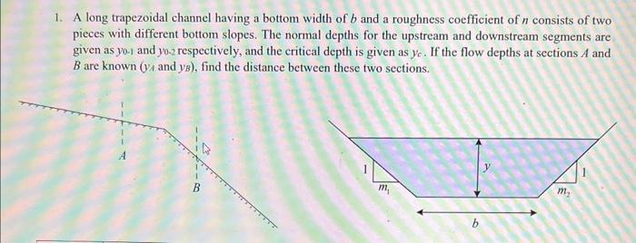 1. A long trapezoidal channel having a bottom width of \( b \) and a roughness coefficient of \( n \) consists of two pieces