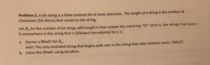 Problem 5. A bit string is a finite ordered list of zeros and ones. The length of a string is the number of characters (list