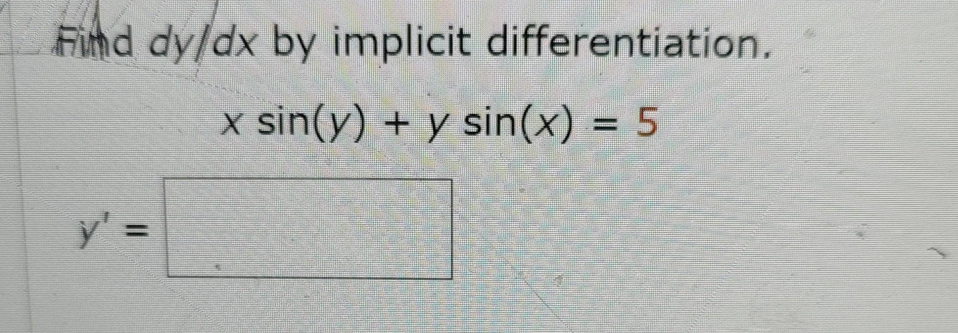 Find \( d y / d x \) by implicit differentiation. \[ x \sin (y)+y \sin (x)=5 \]