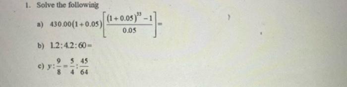 1. Solve the following a) 430.00(1+0.05) b) 12:4.2:60= 95 45 8 4 64 c) y: [(1+0.05) - 41- 0.05