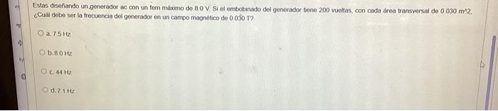 Estas disefiando un generador ac con un fem maximo de \( 80 \mathrm{~V} \) Si el embobinado del generador tiene 200 vueltas,